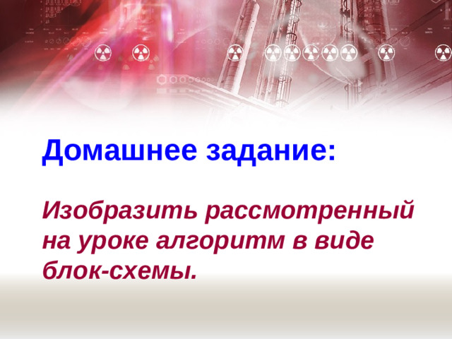 Домашнее задание:    Изобразить рассмотренный на уроке алгоритм в виде блок-схемы.