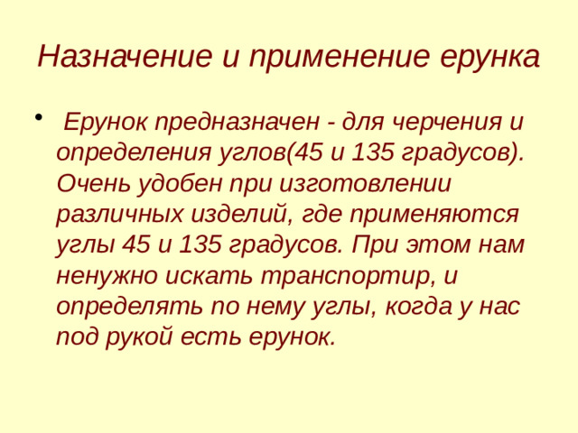 Назначение и применение ерунка  Ерунок предназначен - для черчения и определения углов(45 и 135 градусов).  Очень удобен при изготовлении различных изделий, где применяются углы 45 и 135 градусов. При этом нам ненужно искать транспортир, и определять по нему углы, когда у нас под рукой есть ерунок.