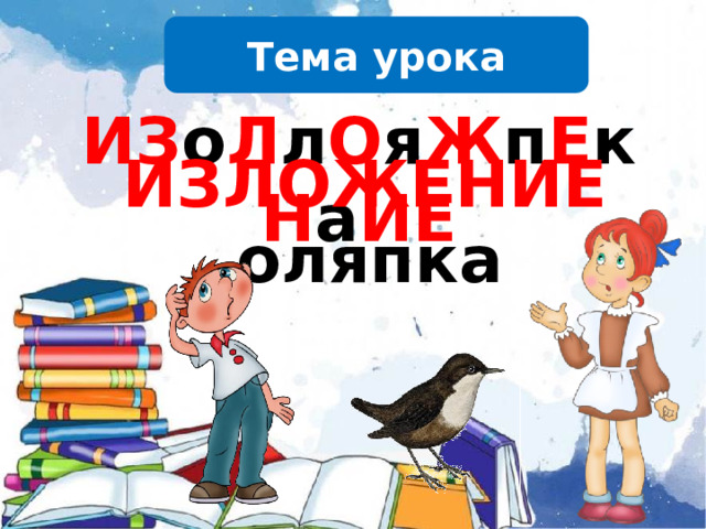 Тема урока ИЗ о Л л О я Ж п Е к Н а ИЕ ИЗЛОЖЕНИЕ оляпка