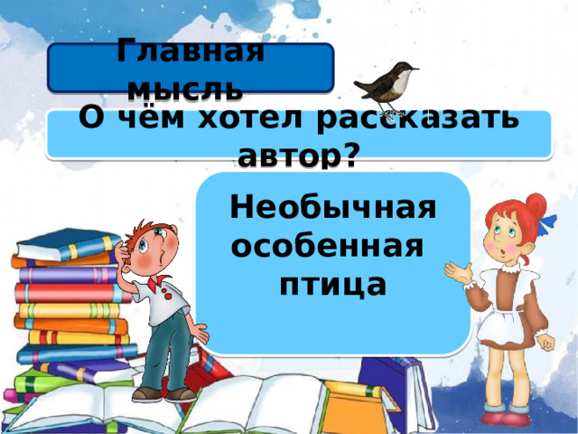 Главная мысль О чём хотел рассказать автор? Необычная особенная птица