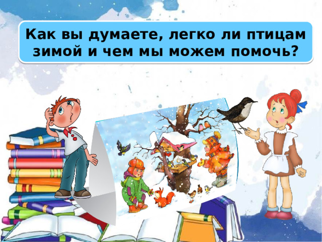 Как вы думаете, легко ли птицам зимой и чем мы можем помочь?