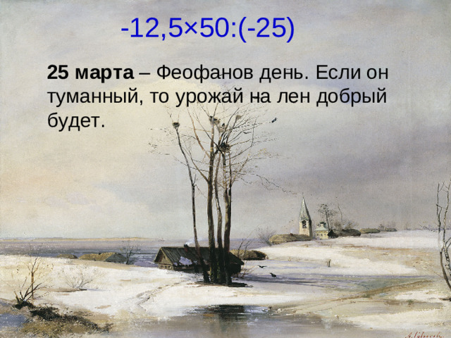 -12,5 × 50:(-25) 25 марта – Феофанов день. Если он туманный, то урожай на лен добрый будет.