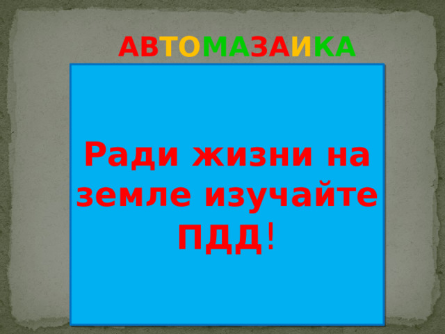 АВ ТО МА ЗА И КА Ради жизни на земле изучайте ПДД !