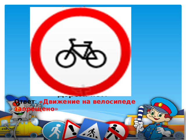 Ездят здесь одни машины, Грозно их мелькают шины. У тебя велосипед? Значит,стоп! Дороги нет!    Ответ : «Движение на велосипеде запрещено »