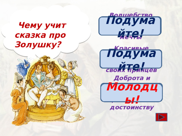 Волшебство помогает достичь своей мечты Подумайте!  Чему учит сказка про Золушку?  Красивые девушки всегда находят своих принцев Подумайте! Доброта и кротость всегда будут оценены по достоинству Молодцы!