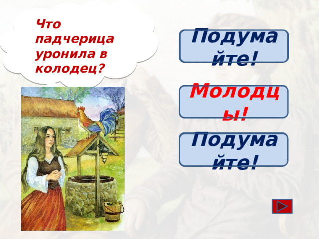 Что падчерица уронила в колодец? Подумайте! Ведро Молодцы! Веретено Варежки Подумайте!