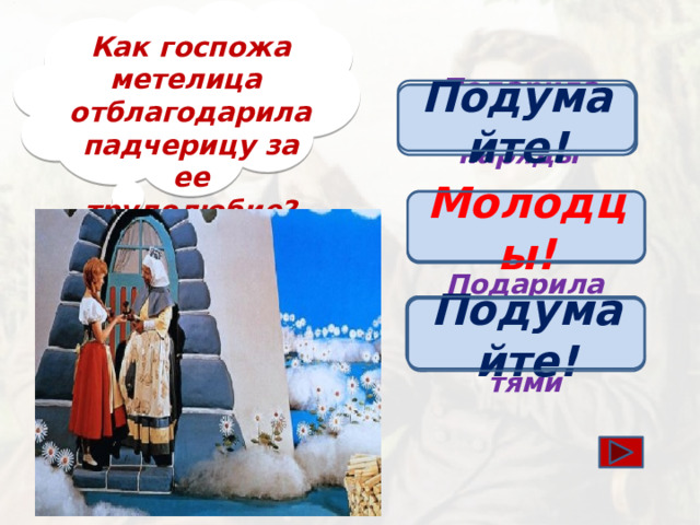 Как госпожа метелица отблагодарила падчерицу за ее трудолюбие? Подарила дорогие наряды Подумайте! Молодцы! Осыпала золотом Подарила шкатулку с драгоценностями Подумайте!