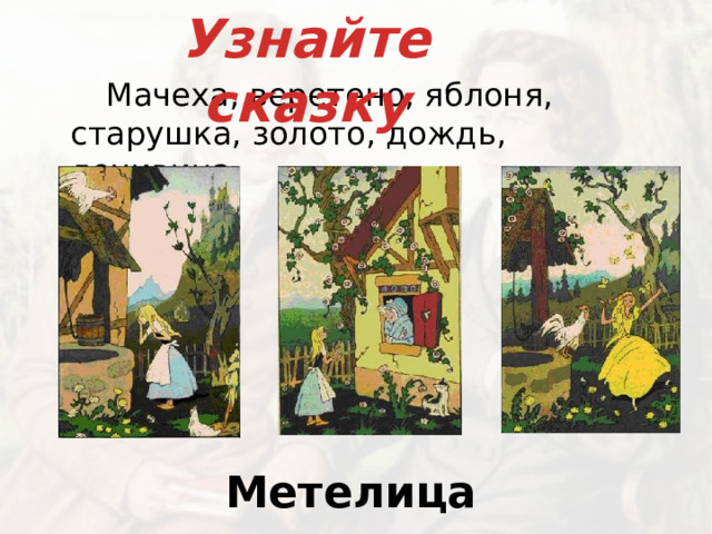 Узнайте сказку   Мачеха, веретено, яблоня, старушка, золото, дождь, ленивица. Метелица