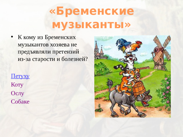 «Бременские музыканты» К кому из Бременских музыкантов хозяева не предъявляли претензий из-за старости и болезней? Петуху Коту Ослу Собаке