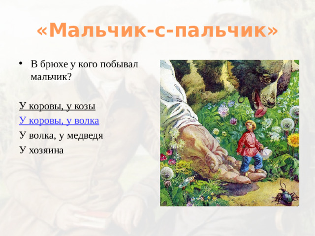 «Мальчик-с-пальчик» В брюхе у кого побывал мальчик? У коровы, у козы У коровы, у волка У волка, у медведя У хозяина