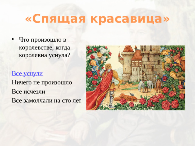 «Спящая красавица» Что произошло в королевстве, когда королевна уснула? Все уснули Ничего не произошло Все исчезли Все замолчали на сто лет