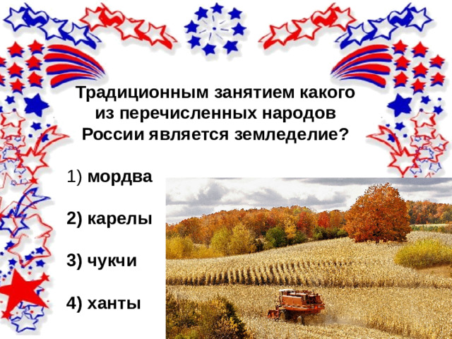 Традиционным занятием какого из перечисленных народов России является земледелие?   1)   мордва  2)  карелы  3)  чукчи  4)  ханты