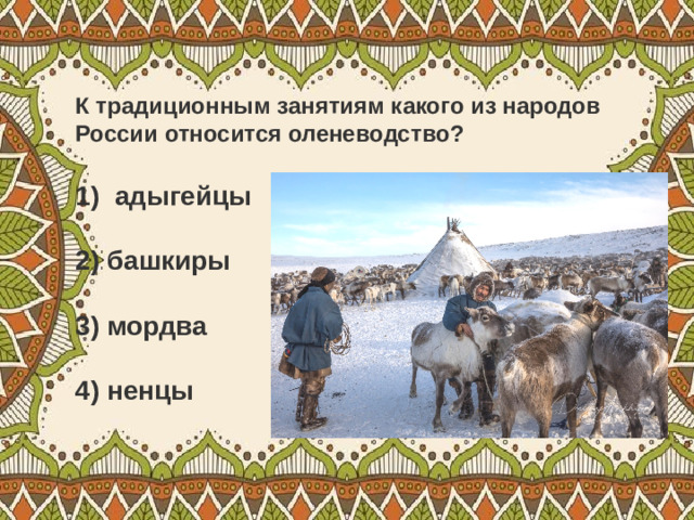 К традиционным занятиям какого из народов России относится оленеводство? адыгейцы   2) башкиры   3) мордва   4) ненцы