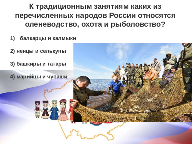 К традиционным занятиям каких из перечисленных народов России относятся оленеводство, охота и рыболовство?  балкарцы и калмыки   2) ненцы и селькупы   3) башкиры и татары   4) марийцы и чуваши