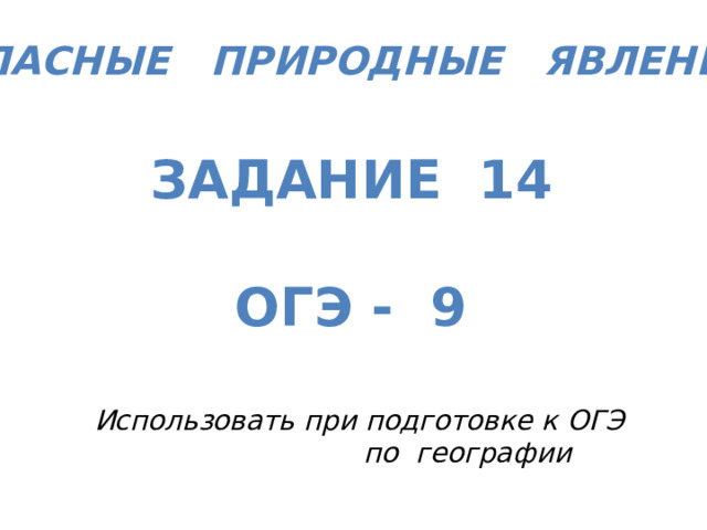 Опасные природные явления  Задание 14  Огэ - 9   Использовать при подготовке к ОГЭ по географии