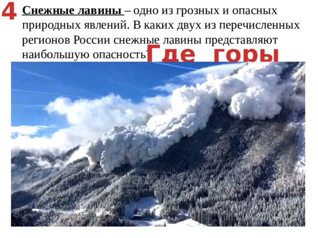 4 Снежные лавины – одно из грозных и опасных природных явлений. В каких двух из перечисленных регионов России снежные лавины представляют наибольшую опасность? Калининградская область   2) Республика Северная Осетия – Алания   3) Чувашская Республика   4) Ульяновская область   5) Камчатский край Где горы