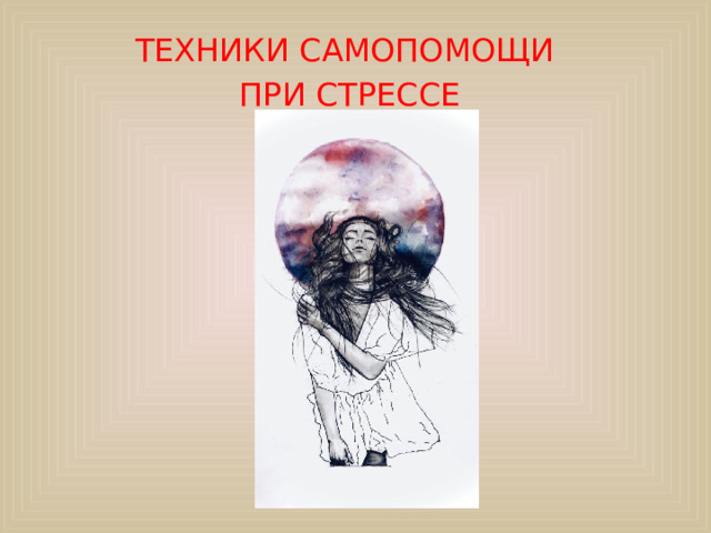 ТЕХНИКИ САМОПОМОЩИ ПРИ СТРЕССЕ