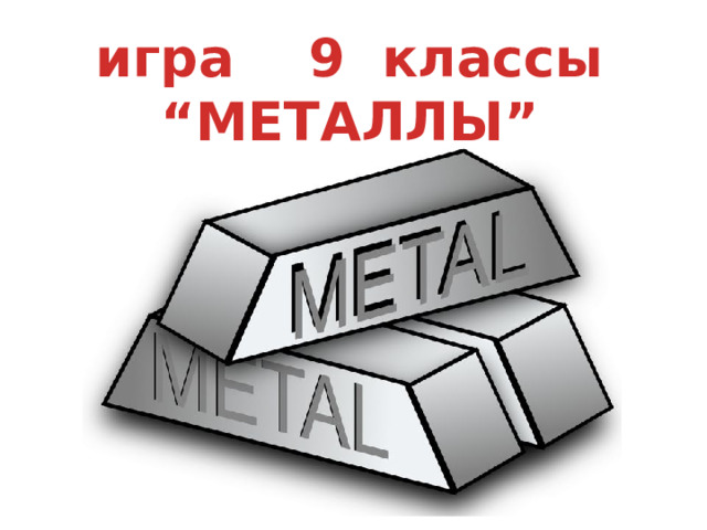 игра 9 классы “ МЕТАЛЛЫ”