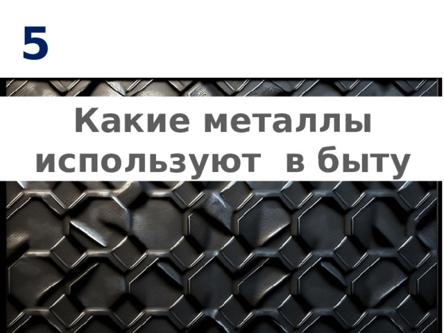 5 Какие металлы используют в быту
