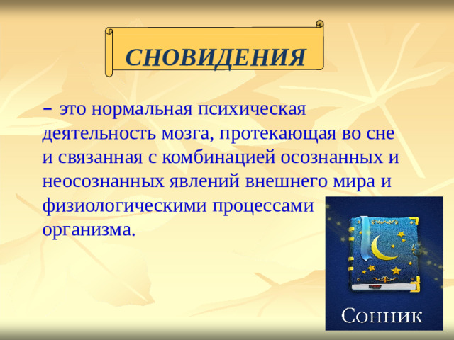 СНОВИД Е НИЯ – это  но р мальная пси х ичес к ая  дея т ельн о сть  мозг а , пр о те к ающая  во сне и с вязанн а я  с ком б ина ц и ей  о с ознан н ых  и нео с ознан н ых явлений  внешн е го  мира  и физиоло г ичес к и ми пр о це с с а ми  о р г а низма.