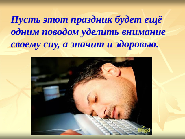 Пусть этот праздник будет ещё одним поводом уделить внимание своему сну, а значит и здоровью.