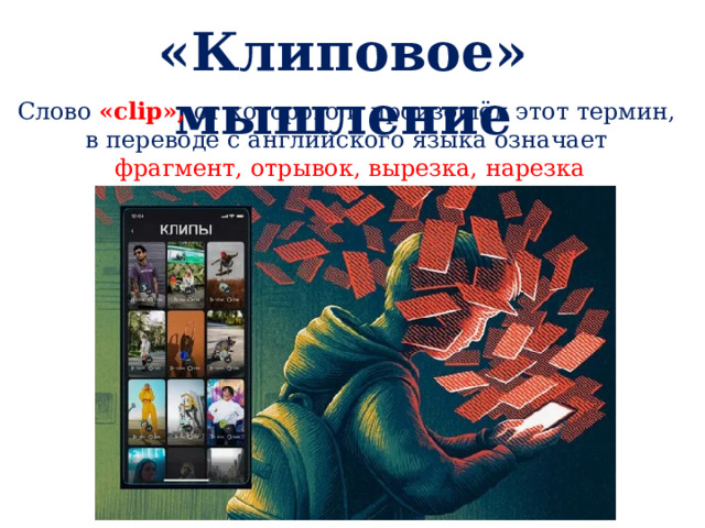 « Клиповое» мышление Слово «clip», от которого и произошёл этот термин, в переводе с английского языка означает фрагмент, отрывок, вырезка, нарезка