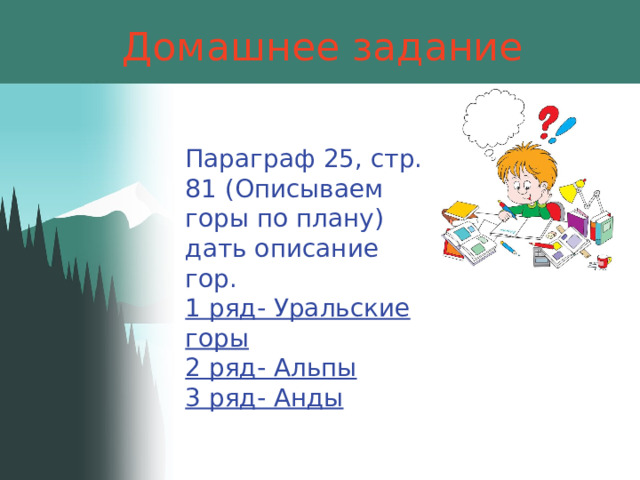 Домашнее задание Параграф 25, стр. 81 (Описываем горы по плану) дать описание гор. 1 ряд- Уральские горы 2 ряд- Альпы 3 ряд- Анды