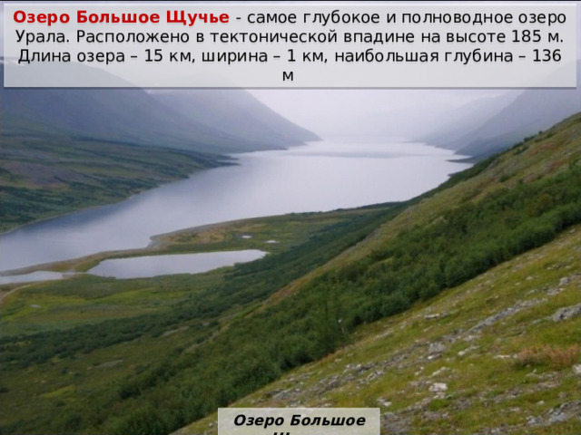 Озеро Большое Щучье - самое глубокое и полноводное озеро Урала. Расположено в тектонической впадине на высоте 185 м. Длина озера – 15 км, ширина – 1 км, наибольшая глубина – 136 м Озеро Большое Щучье