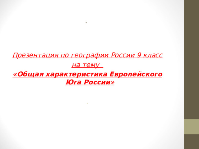 . Презентация по географии России 9 класс на тему «Общая характеристика Европейского Юга России» .