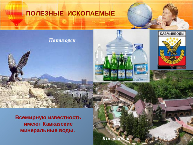 ПОЛЕЗНЫЕ ИСКОПАЕМЫЕ Пятигорск Всемирную известность имеют Кавказские минеральные воды. Кисловодск