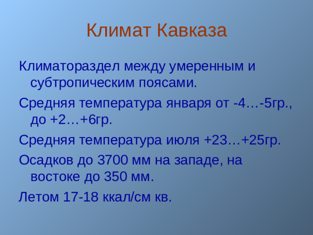 Климат Кавказа Климатораздел между умеренным и субтропическим поясами. Средняя температура января от -4…-5гр., до +2…+6гр. Средняя температура июля +23…+25гр. Осадков до 3700 мм на западе, на востоке до 350 мм. Летом 17-18 ккал/см кв. 22