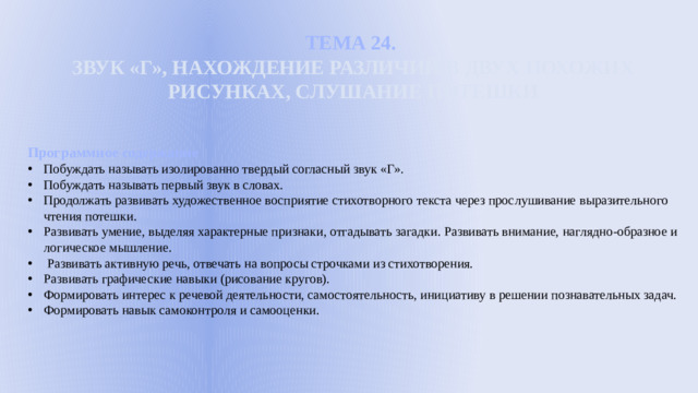 ТЕМА 24. ЗВУК «Г», НАХОЖДЕНИЕ РАЗЛИЧИЙ В ДВУХ ПОХОЖИХ РИСУНКАХ, СЛУШАНИЕ ПОТЕШКИ  Программное содержание