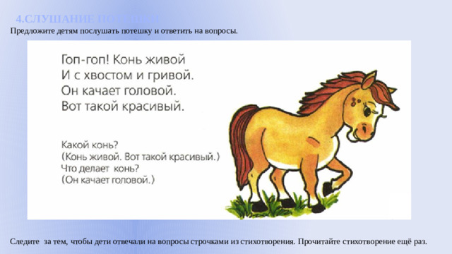 4.СЛУШАНИЕ ПОТЕШКИ Предложите детям послушать потешку и ответить на вопросы. Следите за тем, чтобы дети отвечали на вопросы строчками из стихотворения. Прочитайте стихотворение ещё раз.