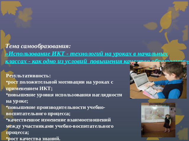 Тема самообразования: «Использование ИКТ - технологий на уроках в начальных классах - как одно из условий  повышения качества образования» Результативность: