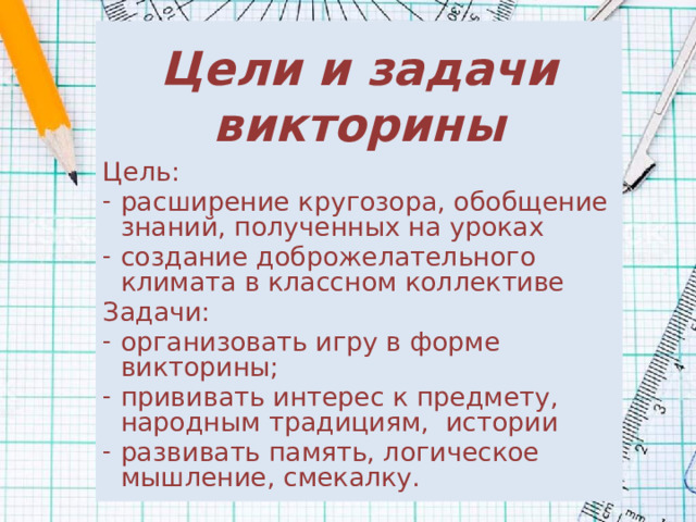 Цели и задачи викторины Цель: расширение кругозора, обобщение знаний, полученных на уроках создание доброжелательного климата в классном коллективе Задачи: