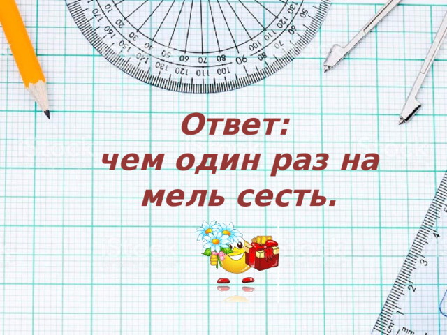 Ответ:  чем один раз на мель сесть.