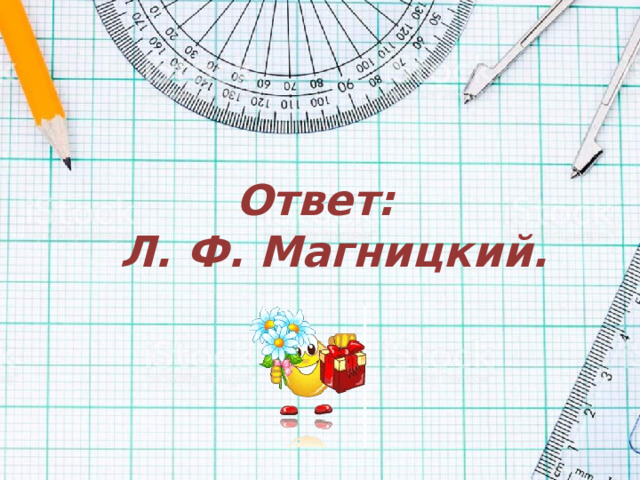 Ответ:  Л. Ф. Магницкий.