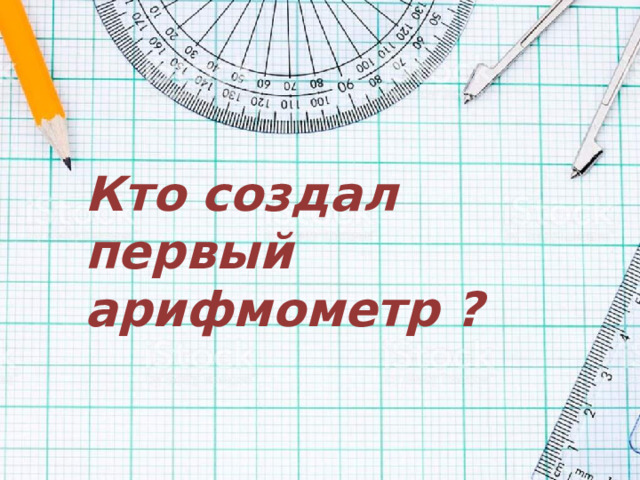 Кто создал первый арифмометр ?