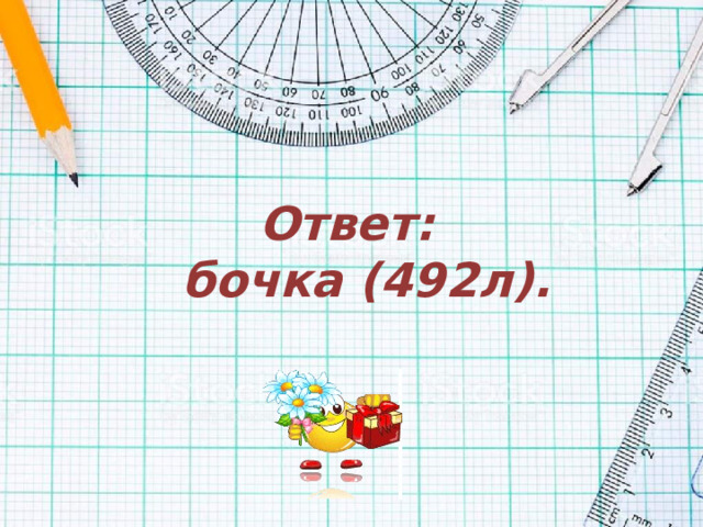 Ответ:  бочка (492л).