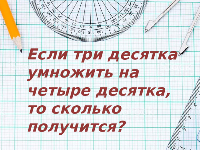 Если три десятка умножить на четыре десятка, то сколько получится?
