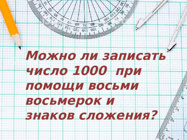 Можно ли записать число 1000 при помощи восьми восьмерок и знаков сложения?