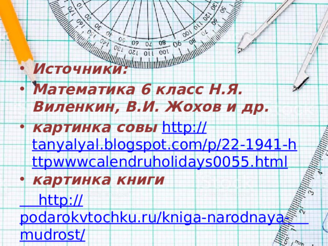 Источники: Математика 6 класс Н.Я. Виленкин, В.И. Жохов и др. картинка совы http:// tanyalyal.blogspot.com/p/22-1941-httpwwwcalendruholidays0055.html картинка книги http :// podarokvtochku.ru/kniga-narodnaya- mudrost /