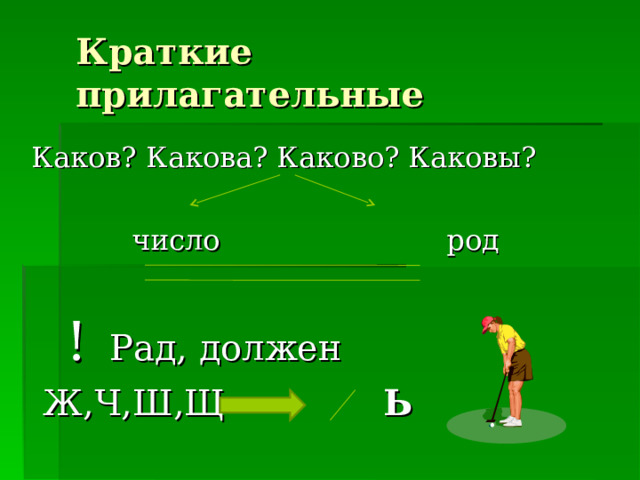 Краткие прилагательные Каков? Какова? Каково? Каковы?  число род  ! Рад, должен  Ж,Ч,Ш,Щ Ь