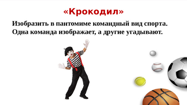 «Крокодил» Изобразить в пантомиме командный вид спорта. Одна команда изображает, а другие угадывают.