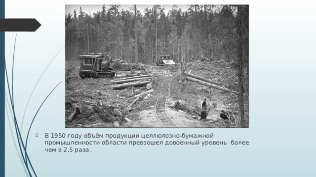 В 1950 году объём продукции целлюлозно-бумажной промышленности области превзошел довоенный уровень более чем в 2,5 раза.