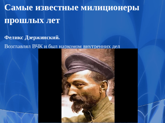 Самые известные милиционеры прошлых лет   Феликс Дзержинский.  Возглавлял ВЧК и был наркомом внутренних дел