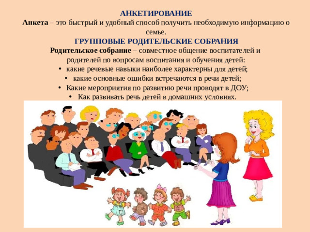 АНКЕТИРОВАНИЕ Анкета – это быстрый и удобный способ получить необходимую информацию о семье. ГРУППОВЫЕ РОДИТЕЛЬСКИЕ СОБРАНИЯ Родительское собрание – совместное общение воспитателей и родителей по вопросам воспитания и обучения детей: