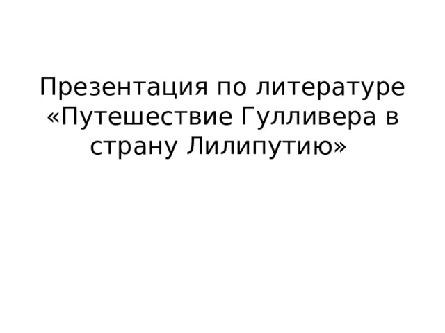 Презентация по литературе  «Путешествие Гулливера в страну Лилипутию»