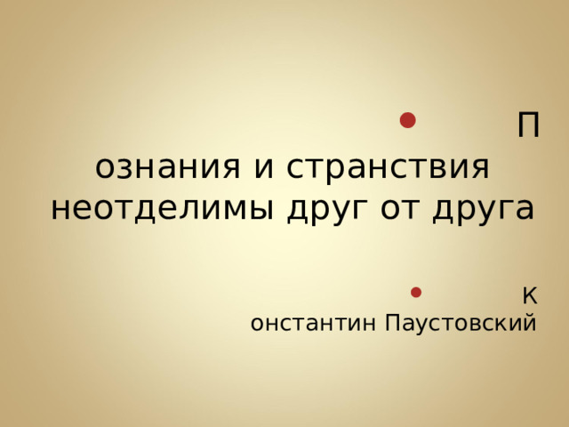 Познания и странствия неотделимы друг от друга  Константин Паустовский