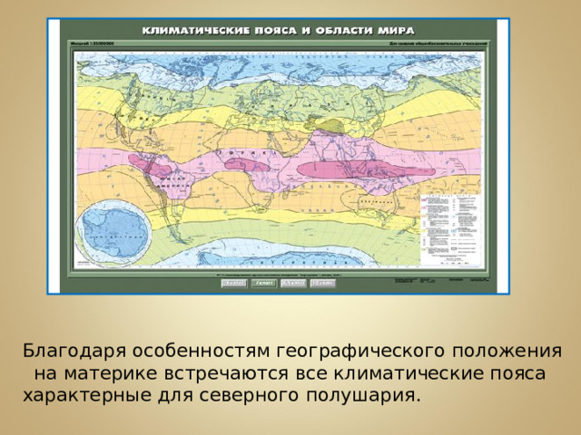 Благодаря особенностям географического положения на материке встречаются все климатические пояса характерные для северного полушария.